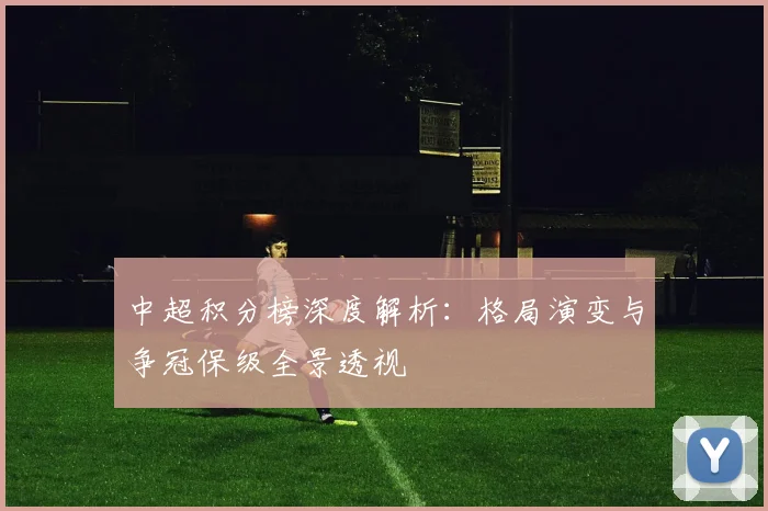 中超积分榜深度解析:格局演变与争冠保级全景透视