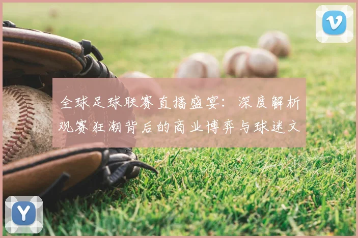 全球足球联赛直播盛宴：深度解析观赛狂潮背后的商业博弈与球迷文化